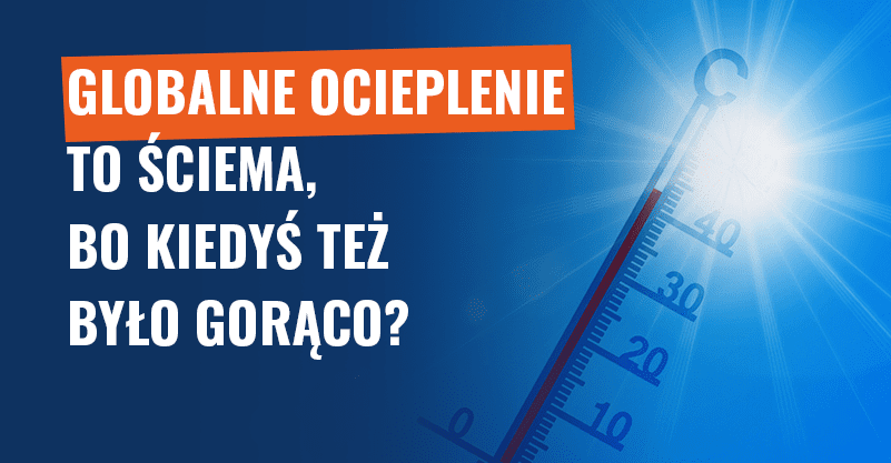 Globalne ocieplenie to ściema, bo kiedyś też było gorąco? Fałsz!