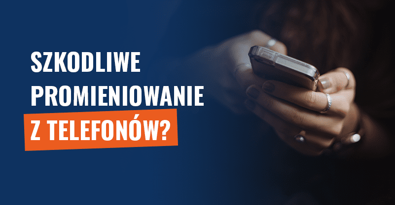 Szkodliwe promieniowanie z telefonów? Wyjaśniamy!
