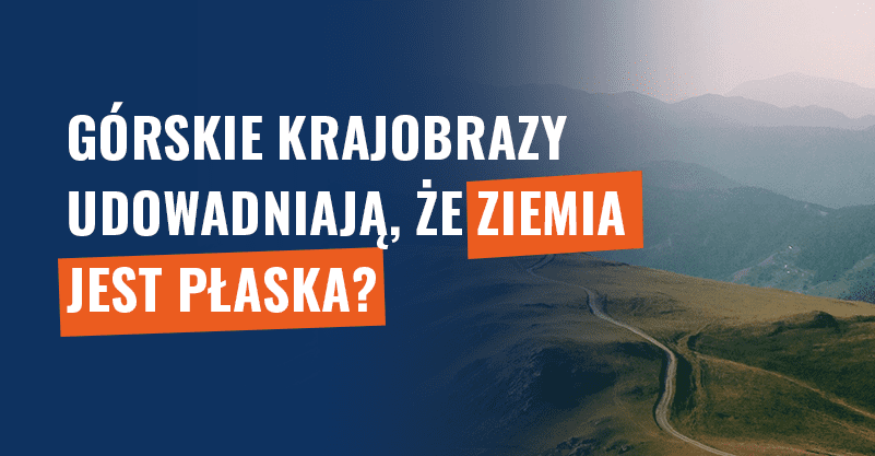 Górskie krajobrazy udowadniają, że Ziemia jest płaska? Fałsz!
